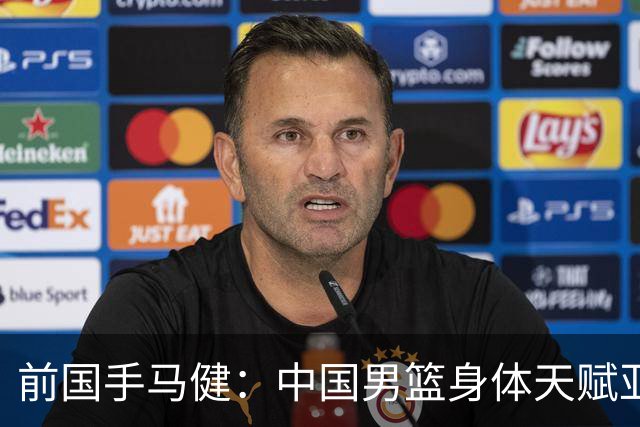 前国手马健：中国男篮身体天赋亚洲断层领先！想重返巅峰易如反掌