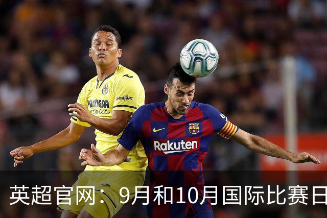 英超官网：9月和10月国际比赛日合并，减少对俱乐部的干扰